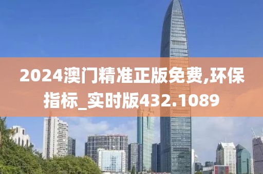 2024澳门精准正版免费,环保指标_实时版432.1089