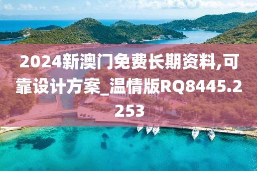 2024新澳门免费长期资料,可靠设计方案_温情版RQ8445.2253
