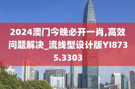 2024澳门今晚必开一肖,高效问题解决_流线型设计版YI8735.3303