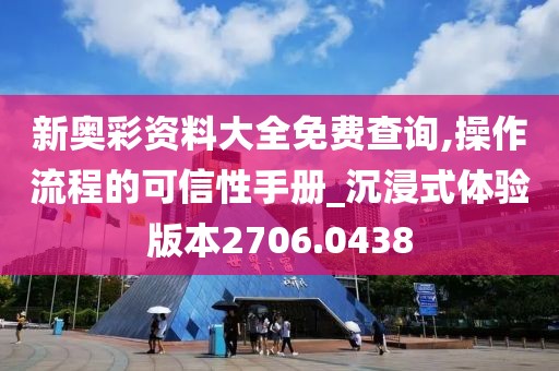 新奥彩资料大全免费查询,操作流程的可信性手册_沉浸式体验版本2706.0438