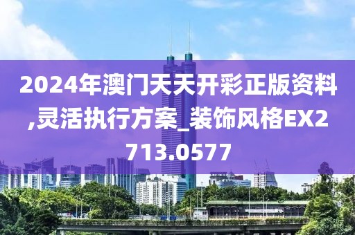 2024年澳门天天开彩正版资料,灵活执行方案_装饰风格EX2713.0577