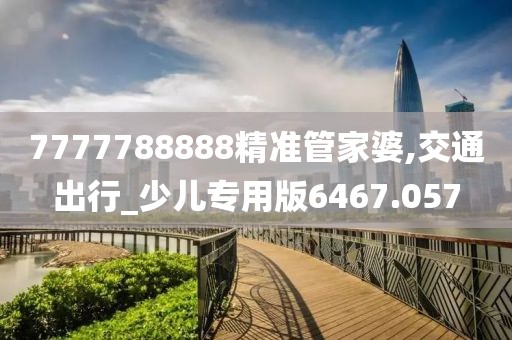 7777788888精准管家婆,交通出行_少儿专用版6467.057