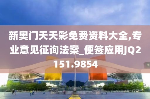 新奥门天天彩免费资料大全,专业意见征询法案_便签应用JQ2151.9854