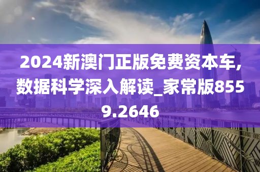 2024新澳门正版免费资本车,数据科学深入解读_家常版8559.2646