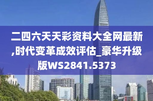 二四六天天彩资料大全网最新,时代变革成效评估_豪华升级版WS2841.5373