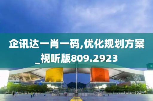 企讯达一肖一码,优化规划方案_视听版809.2923