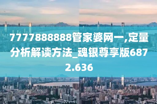 7777888888管家婆网一,定量分析解读方法_魂银尊享版6872.636