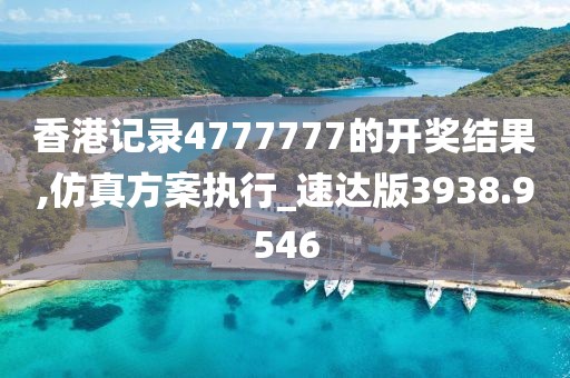 香港记录4777777的开奖结果,仿真方案执行_速达版3938.9546