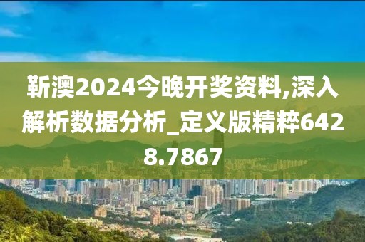 靳澳2024今晚开奖资料,深入解析数据分析_定义版精粹6428.7867