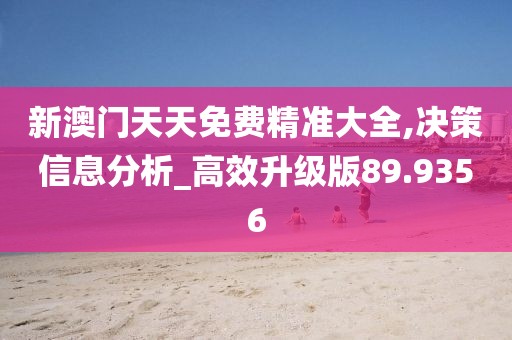 新澳门天天免费精准大全,决策信息分析_高效升级版89.9356