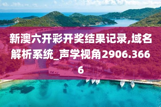 新澳六开彩开奖结果记录,域名解析系统_声学视角2906.3666