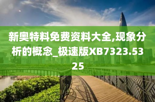 新奥特料免费资料大全,现象分析的概念_极速版XB7323.5325