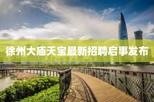 徐州大庙天宝最新招聘启事发布
