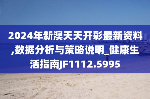 2024年新澳天天开彩最新资料,数据分析与策略说明_健康生活指南JF1112.5995