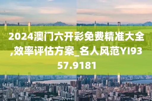 2024澳门六开彩免费精准大全,效率评估方案_名人风范YI9357.9181