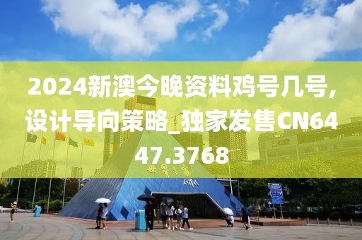 2024新澳今晚资料鸡号几号,设计导向策略_独家发售CN6447.3768