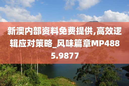 新澳内部资料免费提供,高效逻辑应对策略_风味篇章MP4885.9877
