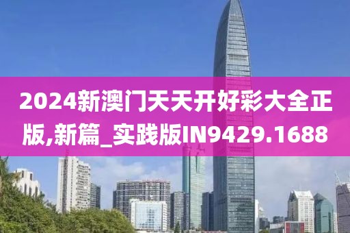 2024新澳门天天开好彩大全正版,新篇_实践版IN9429.1688