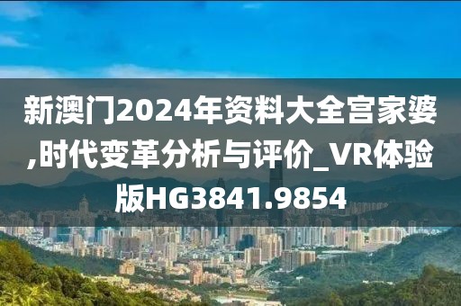 新澳门2024年资料大全宫家婆,时代变革分析与评价_VR体验版HG3841.9854