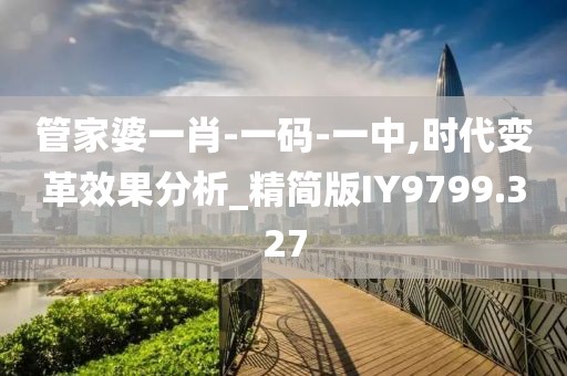 管家婆一肖-一码-一中,时代变革效果分析_精简版IY9799.327