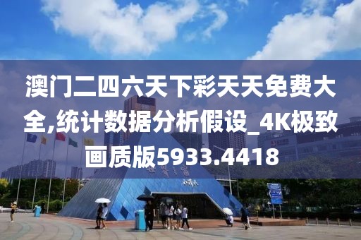 澳门二四六天下彩天天免费大全,统计数据分析假设_4K极致画质版5933.4418