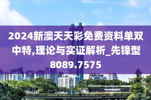 2024新澳天天彩免费资料单双中特,理论与实证解析_先锋型8089.7575