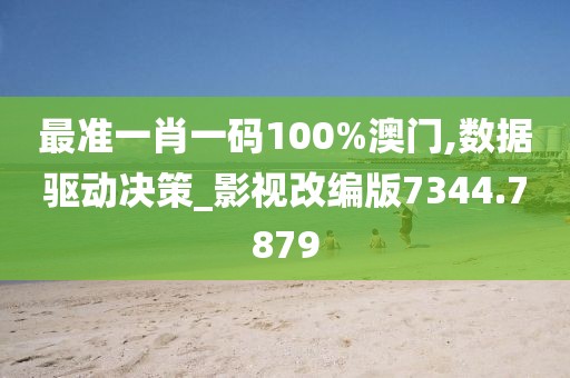 最准一肖一码100%澳门,数据驱动决策_影视改编版7344.7879