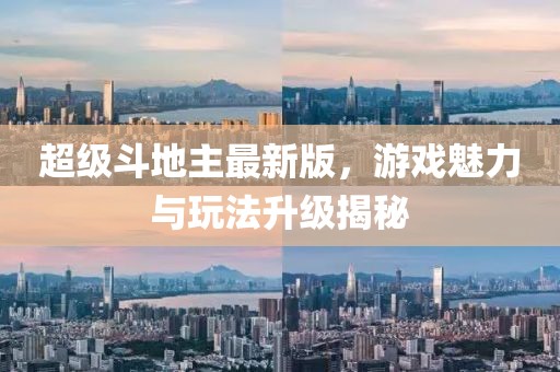 超级斗地主最新版，游戏魅力与玩法升级揭秘