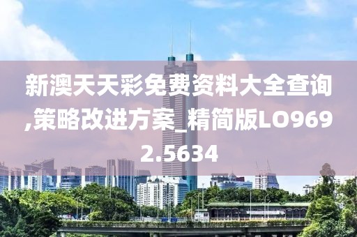 新澳天天彩免费资料大全查询,策略改进方案_精简版LO9692.5634