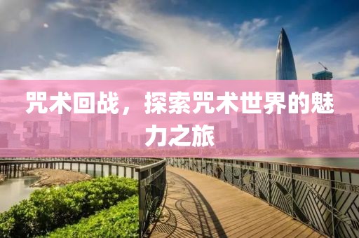 咒术回战，探索咒术世界的魅力之旅