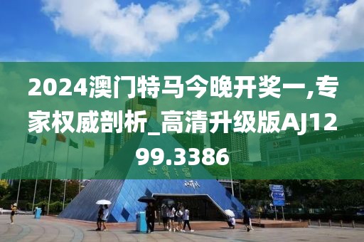 2024澳门特马今晚开奖一,专家权威剖析_高清升级版AJ1299.3386