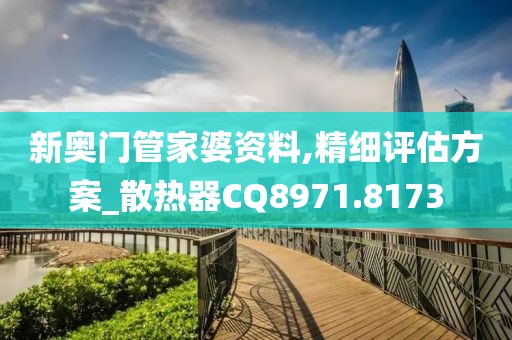 新奥门管家婆资料,精细评估方案_散热器CQ8971.8173