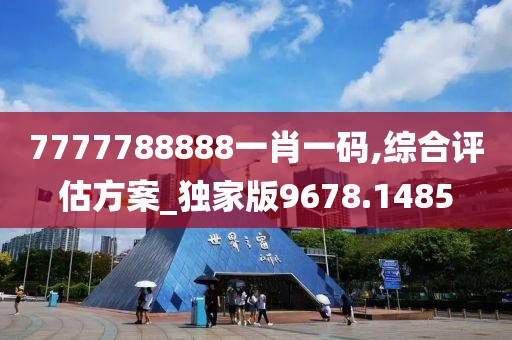 7777788888一肖一码,综合评估方案_独家版9678.1485