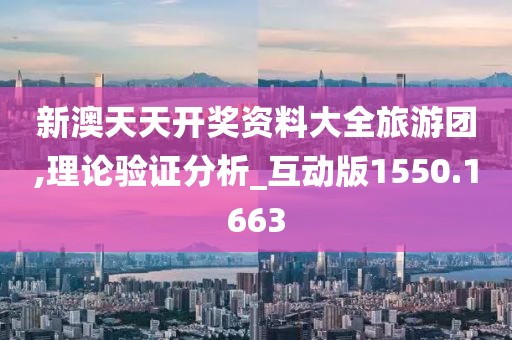 新澳天天开奖资料大全旅游团,理论验证分析_互动版1550.1663