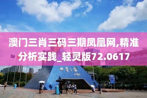 澳门三肖三码三期凤凰网,精准分析实践_轻灵版72.0617
