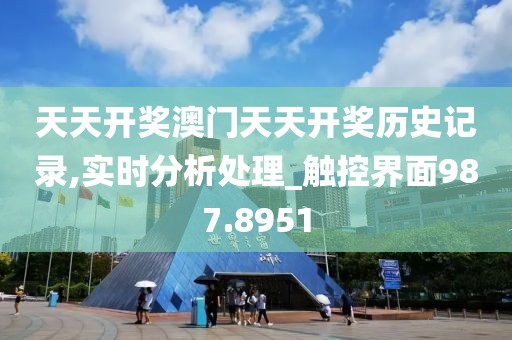 天天开奖澳门天天开奖历史记录,实时分析处理_触控界面987.8951