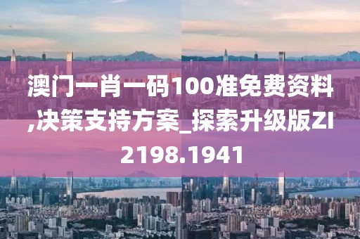 澳门一肖一码100准免费资料,决策支持方案_探索升级版ZI2198.1941