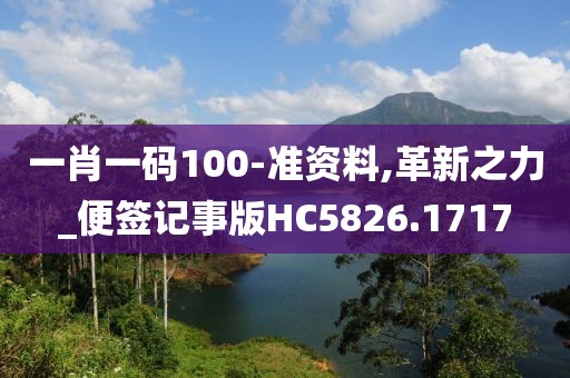 一肖一码100-准资料,革新之力_便签记事版HC5826.1717