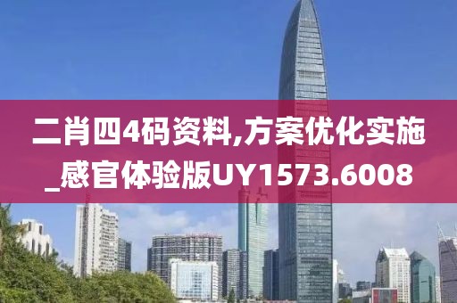 二肖四4码资料,方案优化实施_感官体验版UY1573.6008