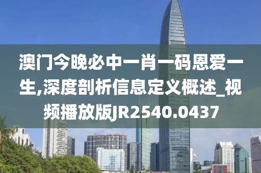 澳门今晚必中一肖一码恩爱一生,深度剖析信息定义概述_视频播放版JR2540.0437