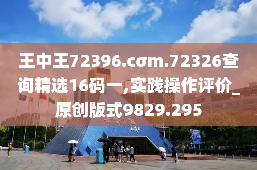 王中王72396.cσm.72326查询精选16码一,实践操作评价_原创版式9829.295