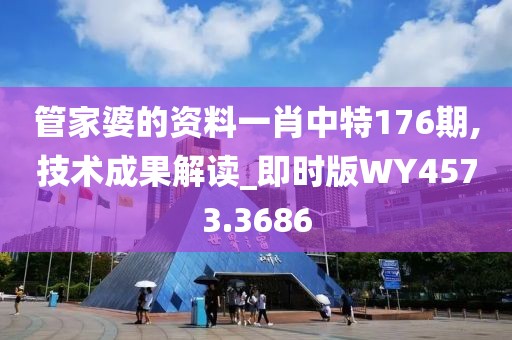 管家婆的资料一肖中特176期,技术成果解读_即时版WY4573.3686
