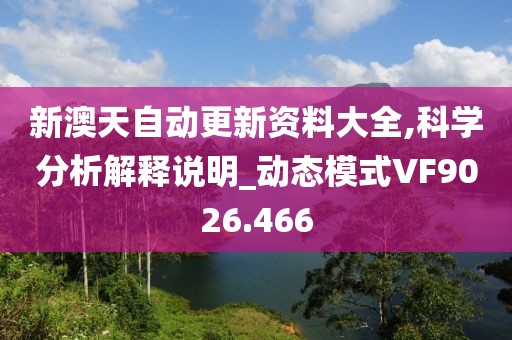 新澳天自动更新资料大全,科学分析解释说明_动态模式VF9026.466