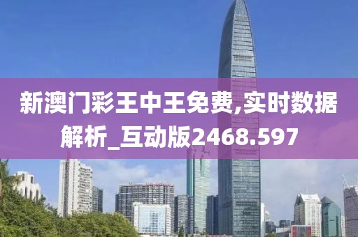 新澳门彩王中王免费,实时数据解析_互动版2468.597