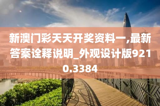 新澳门彩天天开奖资料一,最新答案诠释说明_外观设计版9210.3384