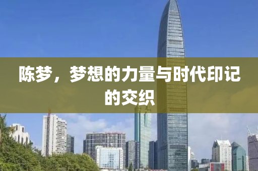 陈梦，梦想的力量与时代印记的交织