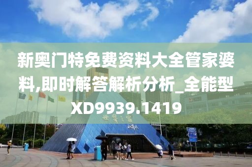 新奥门特免费资料大全管家婆料,即时解答解析分析_全能型XD9939.1419