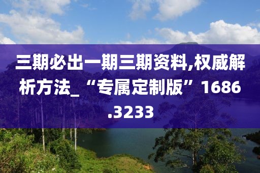 三期必出一期三期资料,权威解析方法_“专属定制版”1686.3233