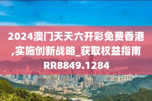 2024澳门天天六开彩免费香港,实施创新战略_获取权益指南RR8849.1284