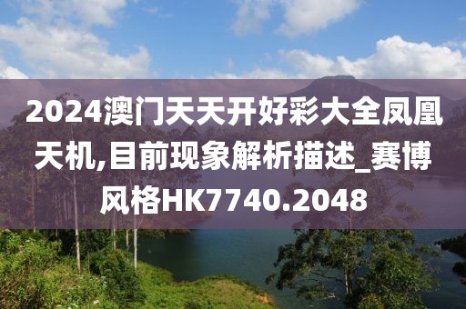 2024澳门天天开好彩大全凤凰天机,目前现象解析描述_赛博风格HK7740.2048